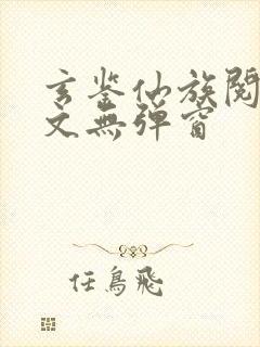 玄鉴仙族阅读全文无弹窗