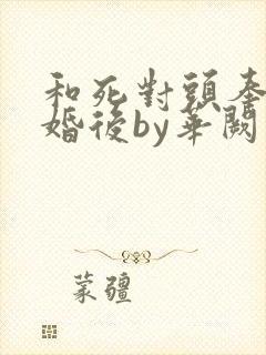 和死对头奉子成婚后by华阙阙小说