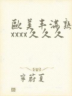 欧美丰满熟妇乱xxxx久久久