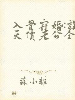 入骨宠婚:误惹天价老公全文