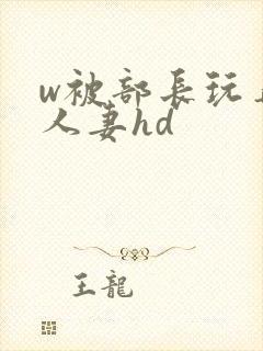 w被部长玩弄的人妻hd