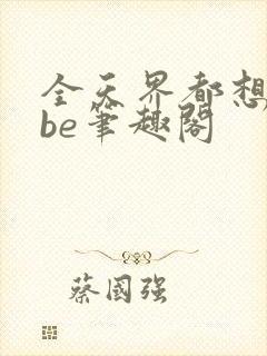 全天界都想我们be笔趣阁