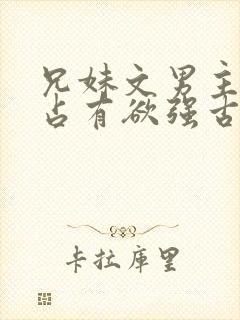 兄妹文男主偏执占有欲强古言