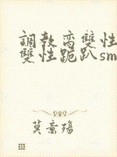 调教脔双性美人双性跪趴sm封面