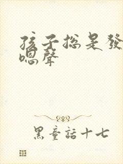 孩子总是发出嗯嗯声