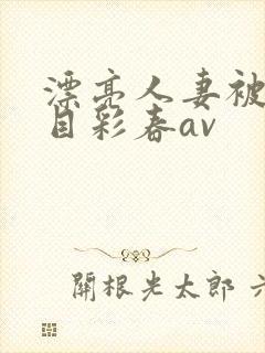 漂亮人妻被强夏目彩春av