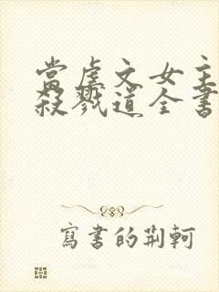 当虐文女主修了杀戮道全书