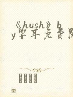 《hush》by响耳免费阅读