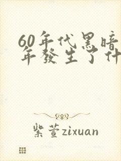 60年代黑暗十年发生了什么