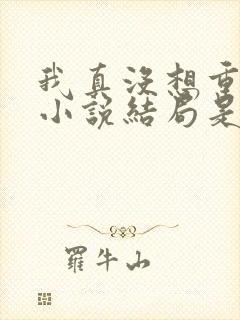 我真没想重生啊小说结局是什么