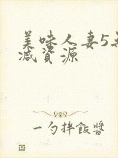 美味人妻5无删减资源