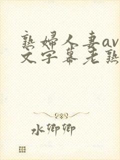 熟妇人妻av中文字幕老熟妇