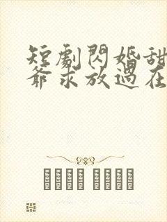 短剧闪婚甜妻二爷求放过在线