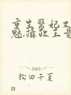 重生医妃又强又魅,摄政王爱惨了免费阅读