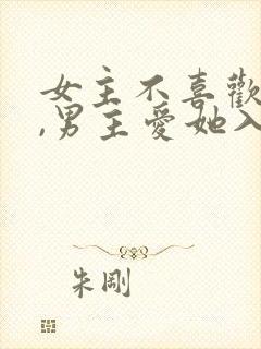 女主不喜欢男主,男主爱她入骨的文