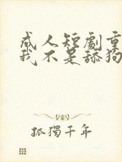 成人短剧重生之我不是舔狗