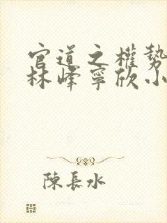 官道之权势滔天林峰宁欣小说全文阅读