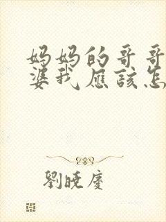 妈妈的哥哥的老婆我应该怎么称呼