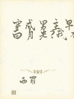 穿成男主早死的白月光?我不干了小说