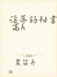 淫辱的秘书调教 高h
