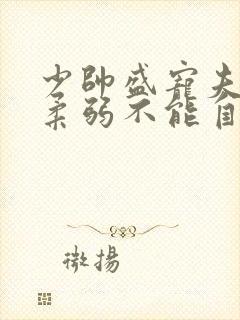 少帅盛宠夫人她柔弱不能自理短剧免费观看
