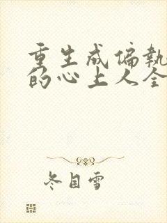 重生成偏执大佬的心上人全本免费阅读