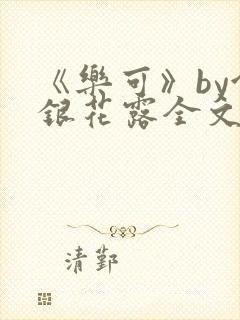 《乐可》by金银花露全文免费阅读