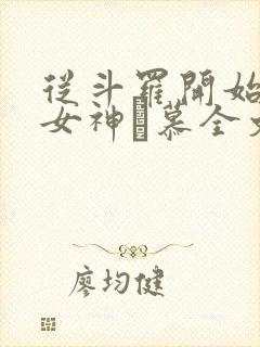 从斗罗开始俘获女神鞪慕全文免费阅读小说