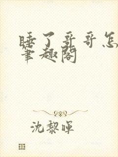睡了哥哥怎么办笔趣阁