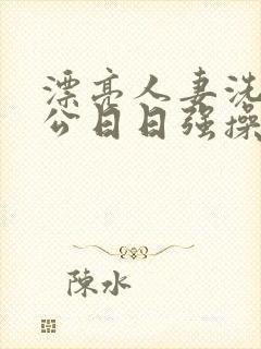漂亮人妻洗澡被公日日强操