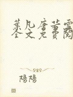 叶凡唐若雪小说全文免费阅读笔趣阁