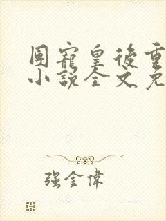 团宠皇后重生了小说全文免费阅读