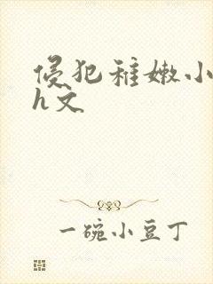 侵犯稚嫩小箩莉h文