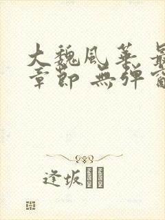 大魏风华 最新章节 无弹窗 笔趣阁