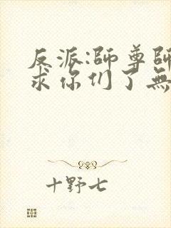 反派:师尊师姐求你们了无删减版本小说