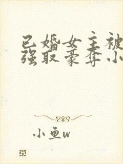 已婚女主被男主强取豪夺小说