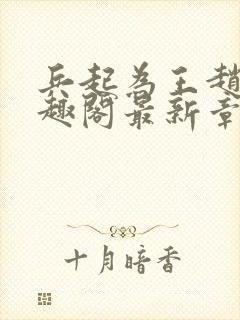 兵起为王赵峰笔趣阁最新章节封面