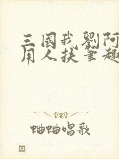 三国我刘阿斗不用人扶笔趣阁
