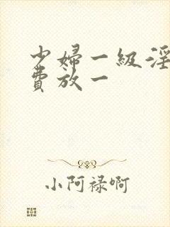 少妇一级淫片免费放一