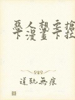 恶人想要抢救一下漫画下拉式免费观看