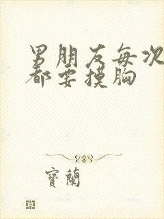 男朋友每次见面都要摸胸
