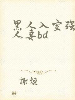 黑人入室强丰满人妻bd