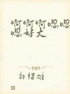 啊啊啊嗯嗯嗯嗯嗯好大