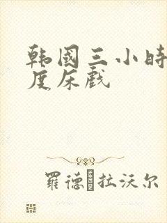 韩国三小时大尺度床戏