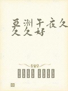 亚洲午夜久久久久久好