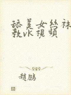 舔美女丝袜脚调教vk视频