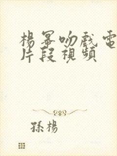 杨幂吻戏电视剧片段视频