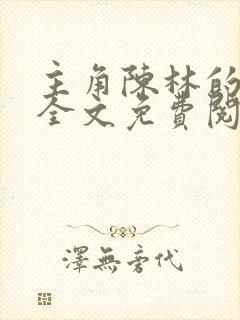 主角陈林的小说全文免费阅读