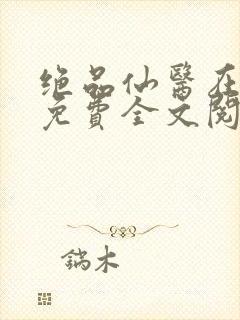 绝品仙医在都市免费全文阅读