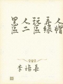 黑人玩弄人妻一区二区绿帽子